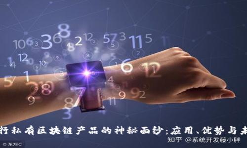 揭开银行私有区块链产品的神秘面纱：应用、优势与未来前景