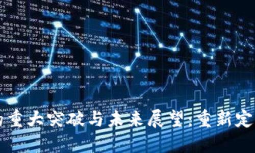 区块链技术的重大突破与未来展望：重新定义信任与透明